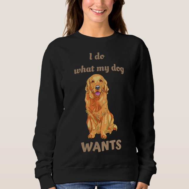 I Do What My Dog Wants Golden Retriever Sweatshirt (Vorderseite)