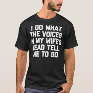 I Do What The Voices In My Wife's Head Tell Me T-Shirt