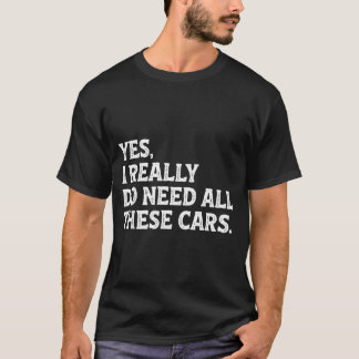 I Do Yes Need All Cars Car T-Shirt