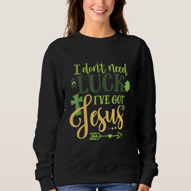 I Don Need Luck I Ve Got Jesus Irish St Patrick S Sweatshirt (Vorderseite)