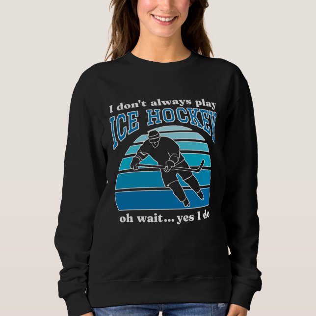 I Don t Always Play Ice Hockey  Hockey Player  1 Sweatshirt (Vorderseite)