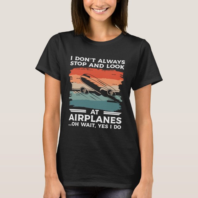I Don t Always Stop And Look At Airplanes Oh Wait  T-Shirt (Vorderseite)