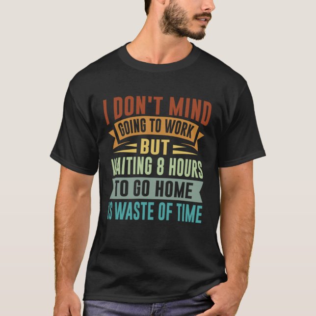 I Don t Mind Going To Work   Sarcastic Irony Job Q T-Shirt (Vorderseite)