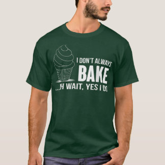 I Dont Always Bake Funny BakingCupcake Cooking Tee