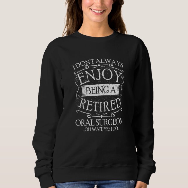 I Dont Always Being a Retired Oral Surgeon Dental  Sweatshirt (Vorderseite)