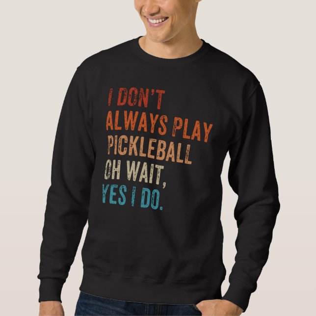 I Don't Always Play Oh Wait Pickleball Fan Pickleb Sweatshirt (Vorderseite)
