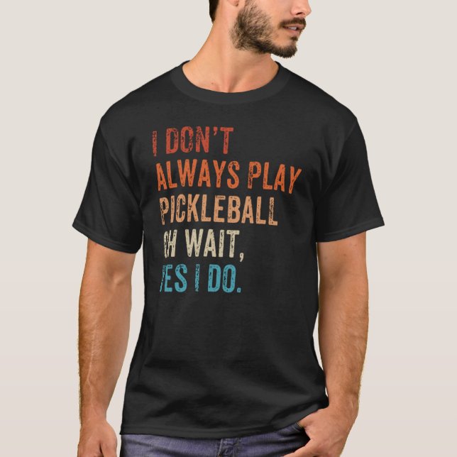 I Don't Always Play Oh Wait Pickleball Fan Pickleb T-Shirt (Vorderseite)