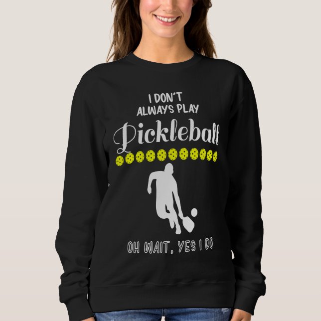 I Don't Always Play Pickleball Oh Wait Yes I Do Pi Sweatshirt (Vorderseite)