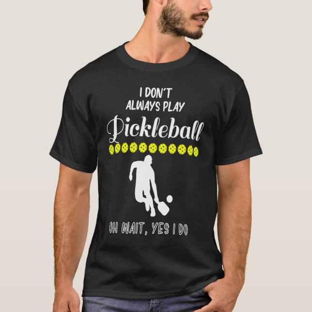 I Don't Always Play Pickleball Oh Wait Yes I Do Pi T-Shirt (Vorderseite)