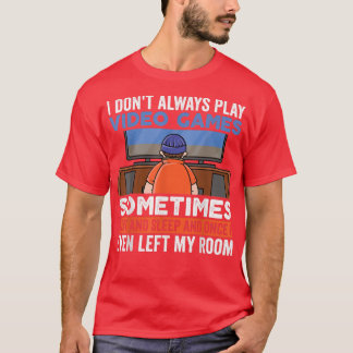 I Don't Always Play Video Games Funny Gamer Boy Te T-Shirt