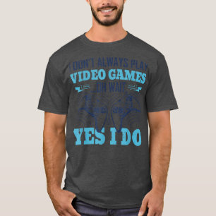 I Dont Always Play Video Games Oh Wait Nerdy Gamer T-Shirt