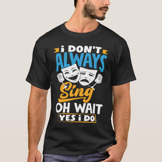 I Don't Always Sing Oh Wait Yes I Do Theatre Actor T-Shirt (Vorderseite)