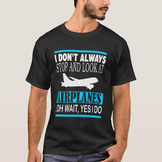 I Don'T Always Stop And Look At Airplanes Oh Wait  T-Shirt (Vorderseite)
