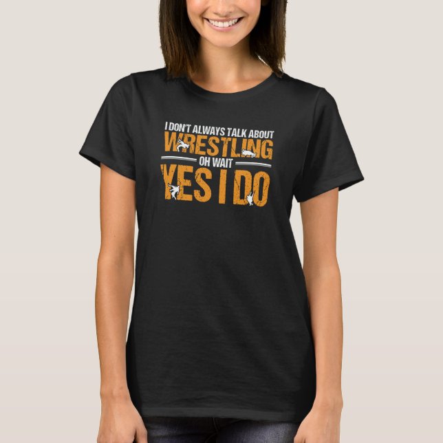 I Don't Always Talk About Wrestling Oh Yes I Do Wr T-Shirt (Vorderseite)
