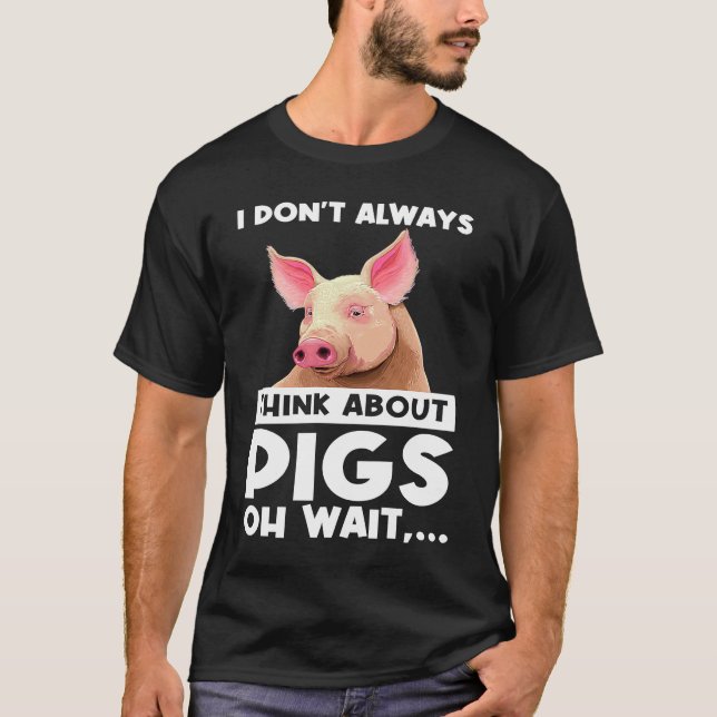 I don't always think about pigs oh wait   pigs T-Shirt (Vorderseite)