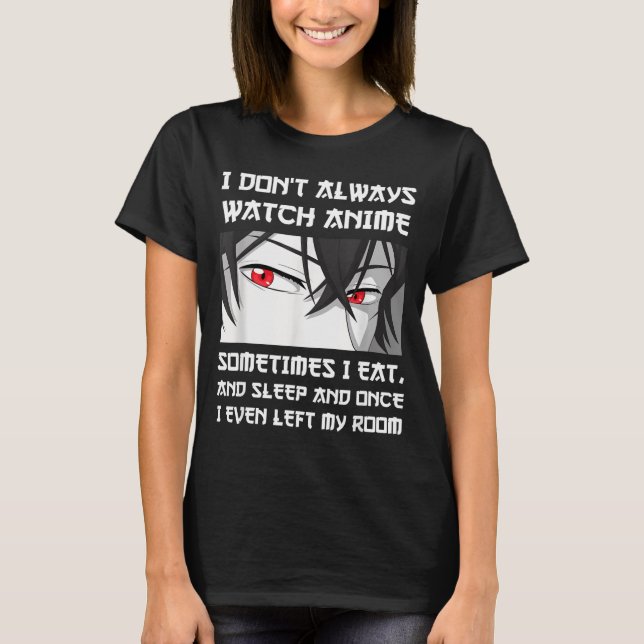 I Don't Always Watch Anime Sometimes I Eat And Sle T-Shirt (Vorderseite)