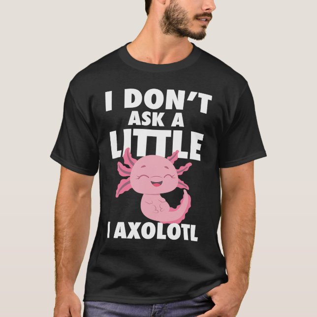 I Don't Ask A Little I Axolotl Axolotl Amphibian F T-Shirt (Vorderseite)