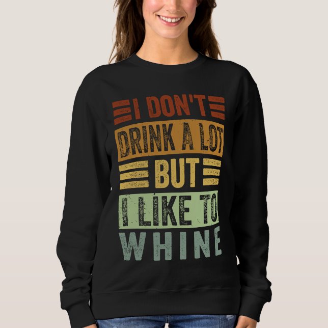 I Don't Drink A Lot But I Like To Whine   Sarcasti Sweatshirt (Vorderseite)