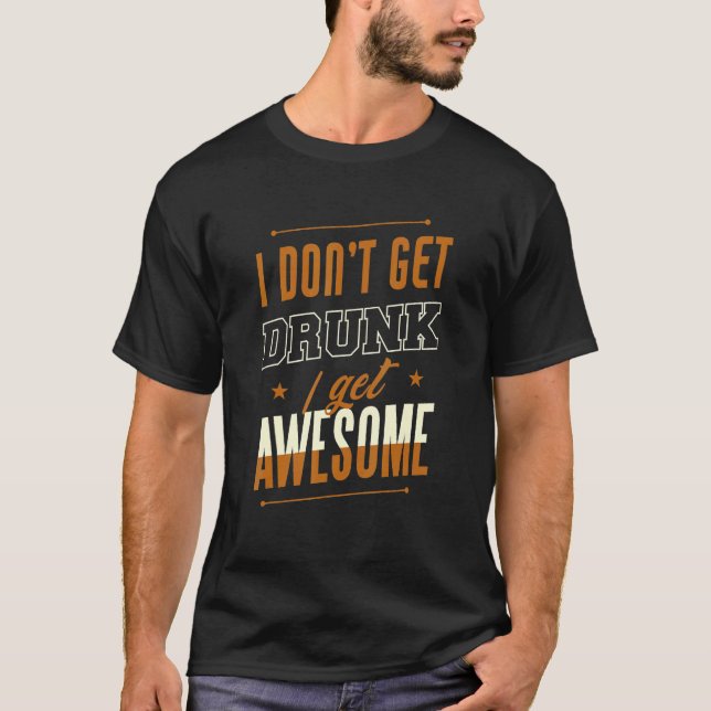 I Don't Get Drunk I Get Awesome Behavior Drunk T-Shirt (Vorderseite)