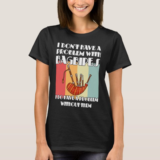 I don't have a problem with bagpipes bagpipes T-Shirt (Vorderseite)