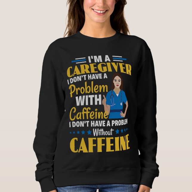 I Don't Have A Problem With Caffeine Nurse Caregiv Sweatshirt (Vorderseite)
