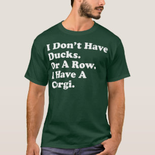 I Dont Have Ducks Or A Row I Have A Corgi Funny Do T-Shirt