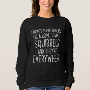 I Don't Have Ducks Or A Row I Have Squirels And E Sweatshirt