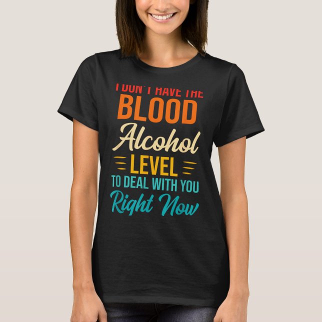 I Don't Have The Blood Alcohol Level To With You  T-Shirt (Vorderseite)