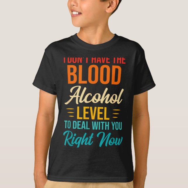 I Don't Have The Blood Alcohol Level To With You  T-Shirt (Vorderseite)