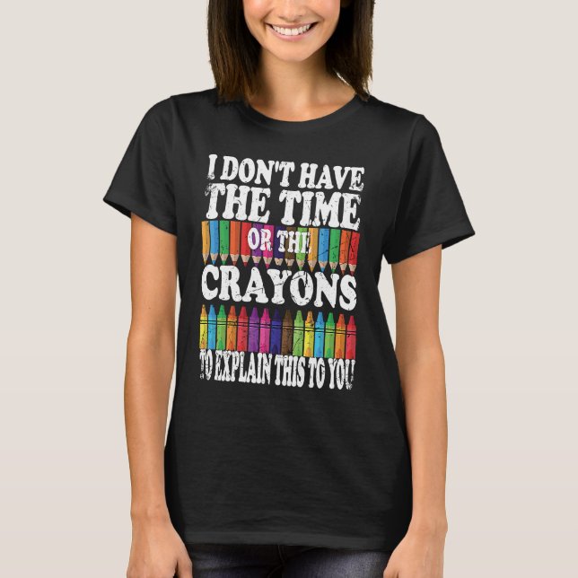 I Don't Have The Time Or The Crayons To Explain Th T-Shirt (Vorderseite)