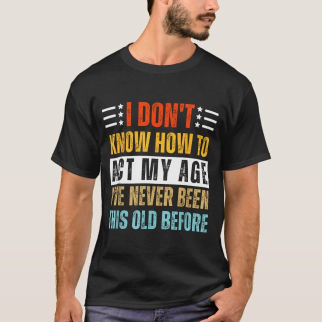 I Don't Know How To Act My Age Funny Old Birthday  T-Shirt (Vorderseite)