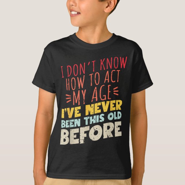 I Don't Know How To Act My Age Funny Old Birthday  T-Shirt (Vorderseite)