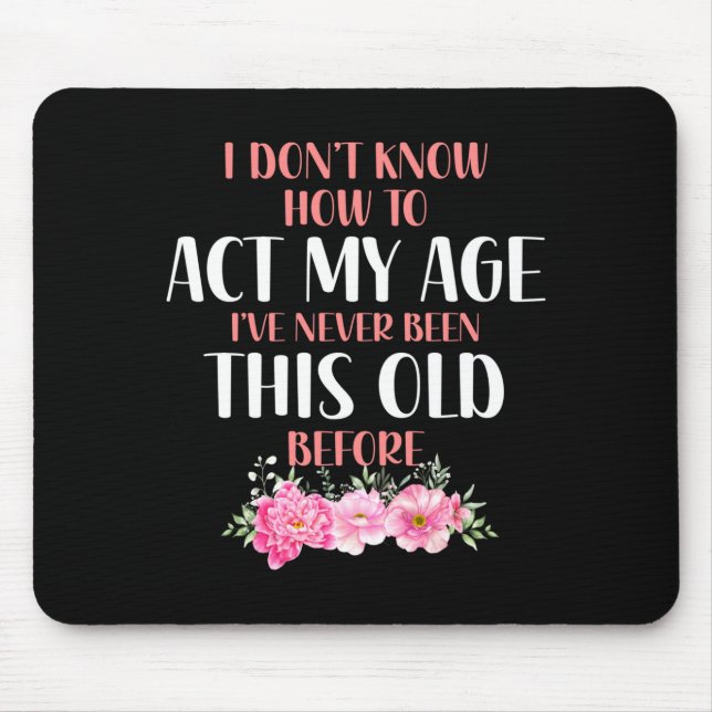 I Don't Know How To Act My Age. Funny Sayings For  Mousepad (Vorne)