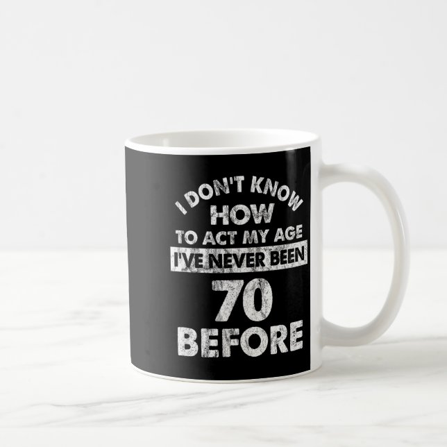 I Don't Know How To Act My Age I've Never Been 70  Kaffeetasse (Rechts)