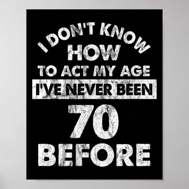 I Don't Know How To Act My Age I've Never Been 70  Poster (Vorne)