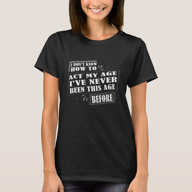 I Don't Know How To Act My Age I've Never Been Thi T-Shirt (Vorderseite)