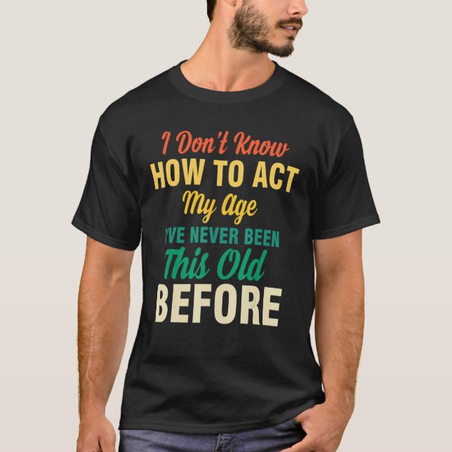 I Don't Know How To Act My Age  Saying Quotes Idea T-Shirt (Vorderseite)