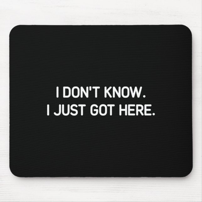 I Don't Know I Just Got Here. Funny, Jokes, Sarcas Mousepad (Vorne)