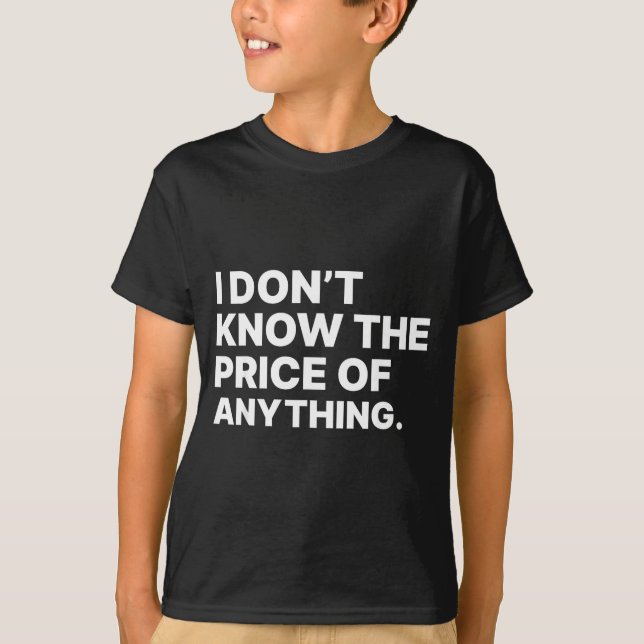 I Don't Know The Price Of Anything Funny Quote Hum T-Shirt (Vorderseite)