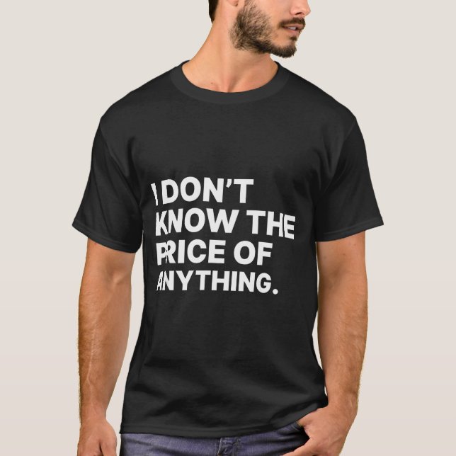 I Don't Know The Price Of Anything Funny Quote Hum T-Shirt (Vorderseite)