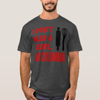 I Dont Need A Recipe Im Colombian Funny Cooking  T-Shirt