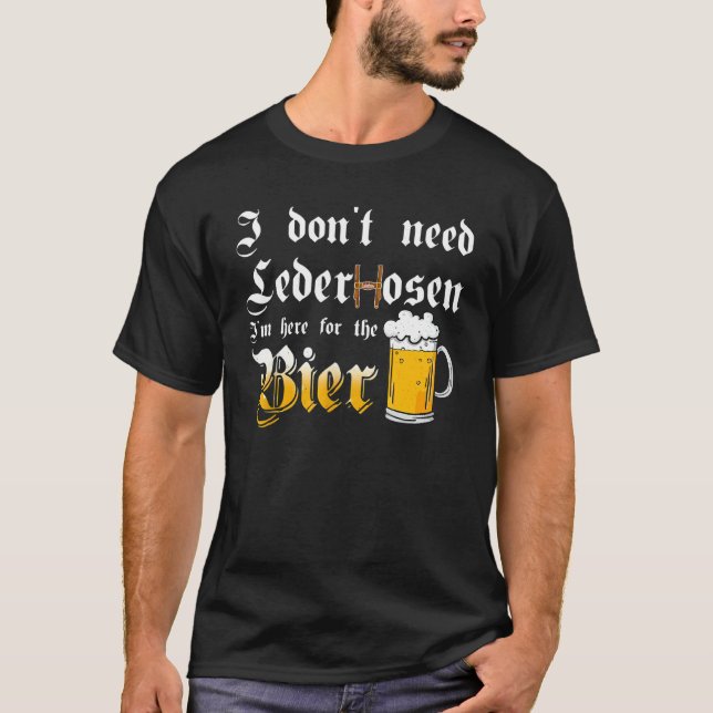 I Don't Need Lederhosen   I'm Here For The Beer T-Shirt (Vorderseite)