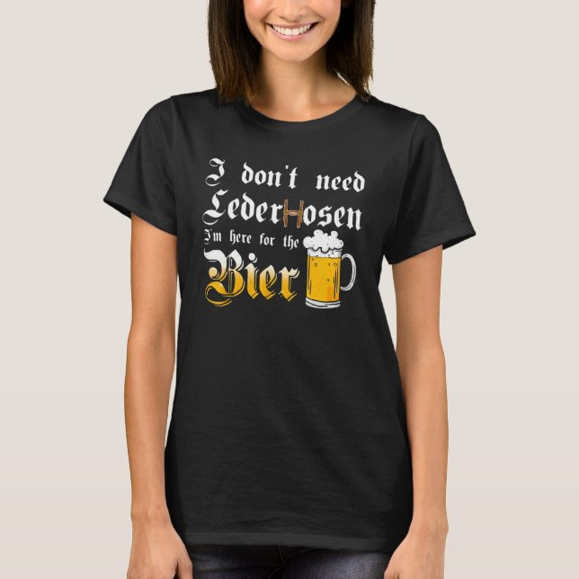 I Don't Need Lederhosen   I'm Here For The Beer T-Shirt (Vorderseite)