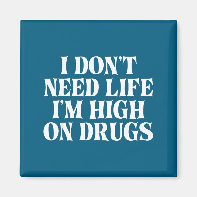 I Don't Need Life I'm High On Drugs Funny Apparel  Magnet (Vorne)