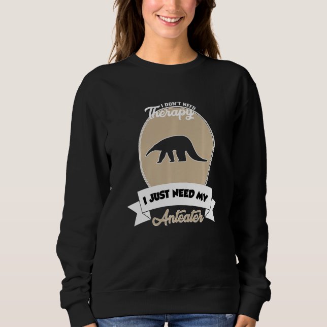I Don't Need Therapy I Just Need My Anteater   Sweatshirt (Vorderseite)