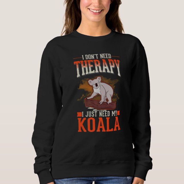 I don't need Therapy I just need my Koala   Sweatshirt (Vorderseite)