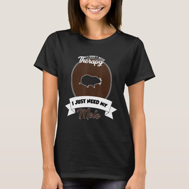 I Don't Need Therapy I Just Need My Mole T-Shirt (Vorderseite)