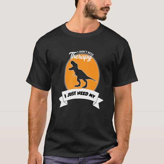 I Don't Need Therapy I Just Need My Tyrannosaurus  T-Shirt (Vorderseite)