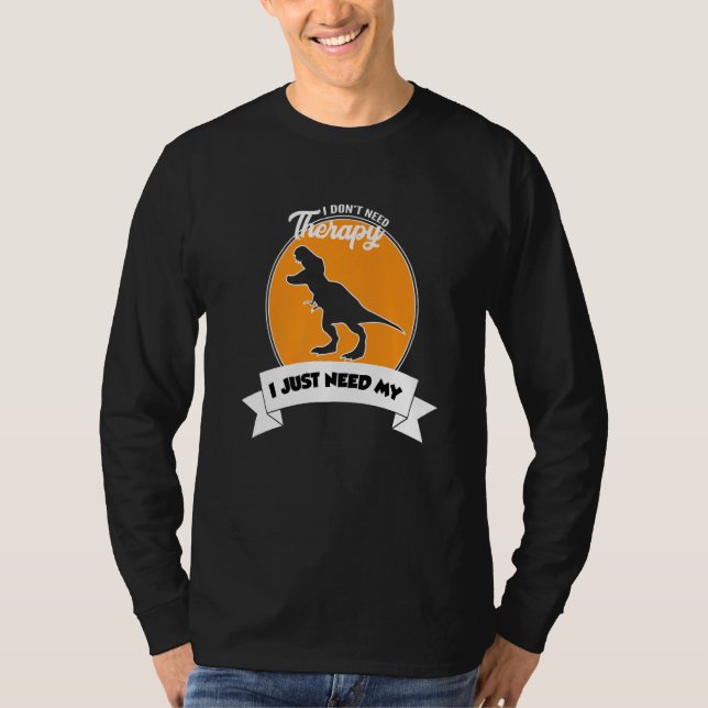 I Don't Need Therapy I Just Need My Tyrannosaurus  T-Shirt (Vorderseite)