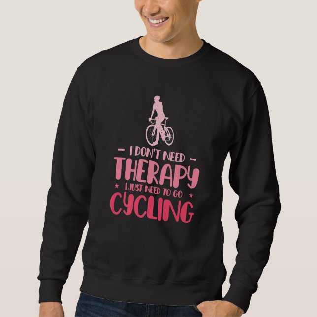 I Dont Need Therapy I Just Need To Go Cycling Bicy Sweatshirt (Vorderseite)